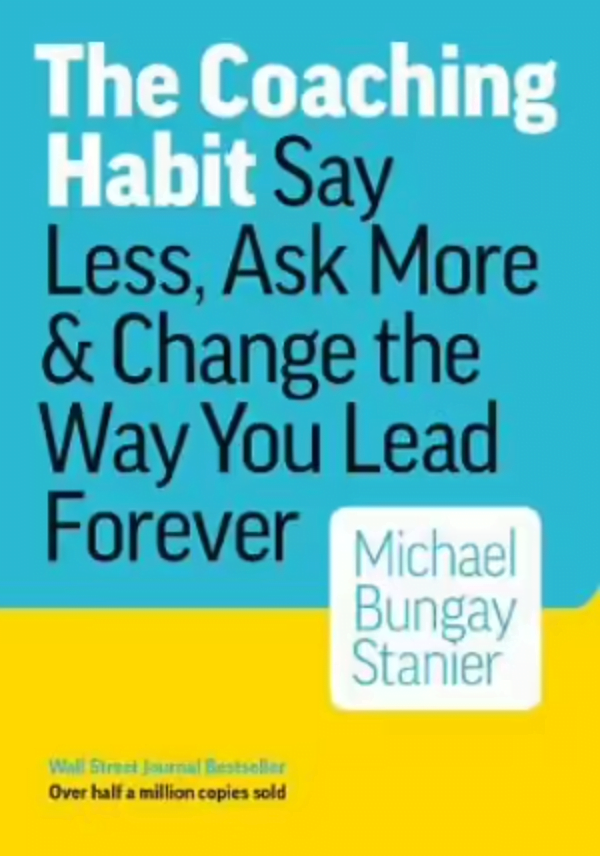 Coaching Habit<br />
Say Less, Ask More & Change the Way You Lead Forever<br />
By Michael Bungay Stanier